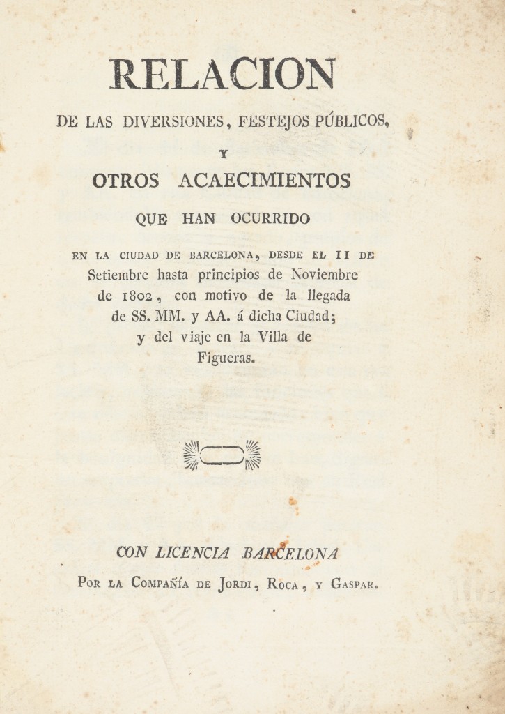 Relacion de las diversiones, festejos públicos y otros acaecimientos que han ocurrido en la ciudad de Barcelona, desde el 11 de Setiembre hasta principios de Noviembre de 1802, con motivo de la llegada de SS. MM. y AA. á dicha Ciudad. . 1802. Precio: 150€